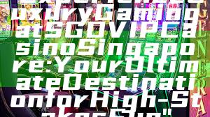 "Experience Luxury Gaming at SGD VIP Casino Singapore: Your Ultimate Destination for High-Stakes Fun"