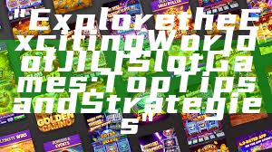 "Explore the Exciting World of JILI Slot Games: Top Tips and Strategies"
