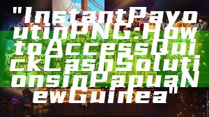 "Instant Payout in PNG: How to Access Quick Cash Solutions in Papua New Guinea"