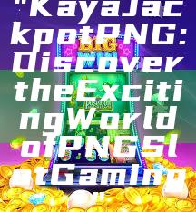 "Kaya Jackpot PNG: Discover the Exciting World of PNG Slot Gaming"