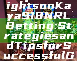 "Expert Insights on Kaya918 NRL Betting: Strategies and Tips for Successful Gambling"