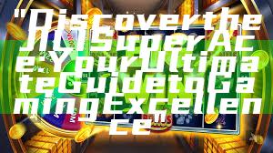 "Discover the JILI Super Ace: Your Ultimate Guide to Gaming Excellence"