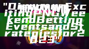 "Discover Exciting PNG Weekend Betting Events and Strategies for 2023"