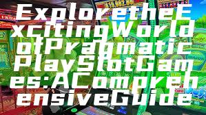 Explore the Exciting World of Pragmatic Play Slot Games: A Comprehensive Guide